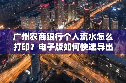 广州农商银行个人流水怎么打印?电子版如何快速导出?