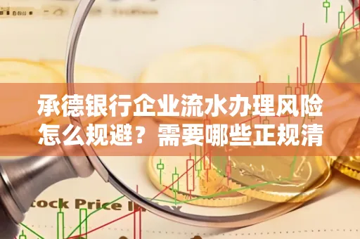 承德银行企业流水办理风险怎么规避?需要哪些正规清分策略?