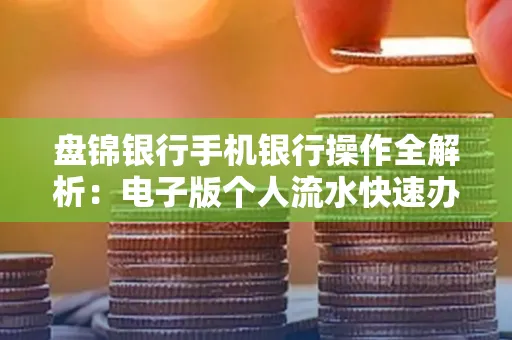 盘锦银行手机银行操作全解析:电子版个人流水快速办理指南