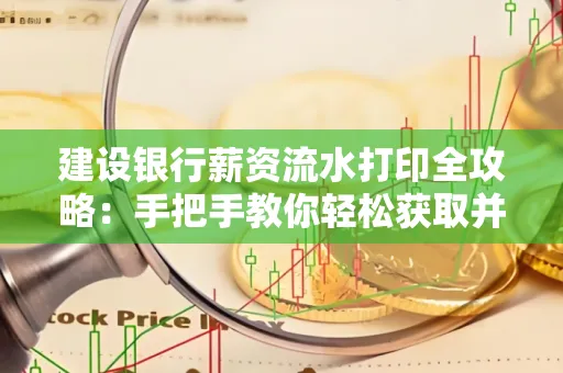 建设银行薪资流水打印全攻略:手把手教你轻松获取并鉴别真假!