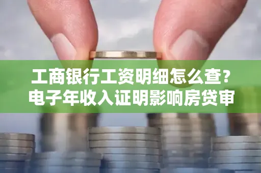 工商银行工资明细怎么查?电子年收入证明影响房贷审批吗?