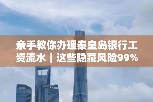 亲手教你办理秦皇岛银行工资流水|这些隐藏风险99%的人都忽略了