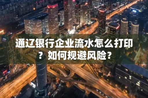 通辽银行企业流水怎么打印?如何规避风险?