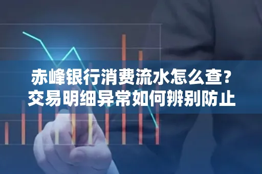 赤峰银行消费流水怎么查?交易明细异常如何辨别防止诈骗