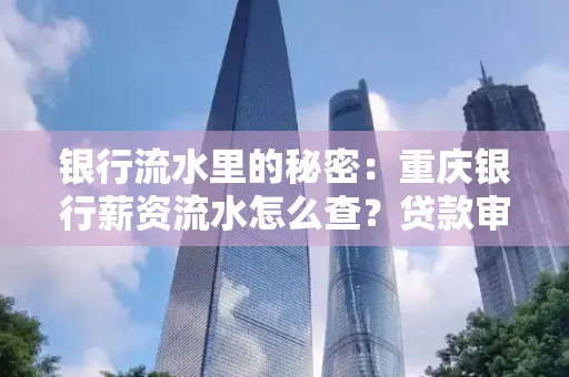 银行流水里的秘密:重庆银行薪资流水怎么查?贷款审批看这里