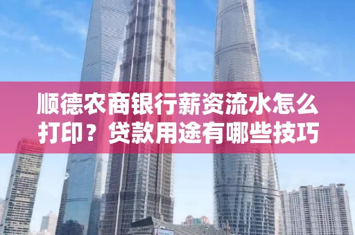 顺德农商银行薪资流水怎么打印?贷款用途有哪些技巧?