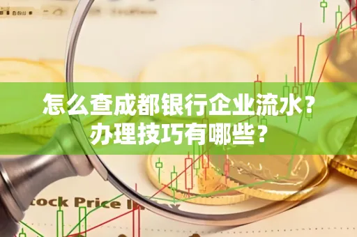 怎么查成都银行企业流水?办理技巧有哪些?