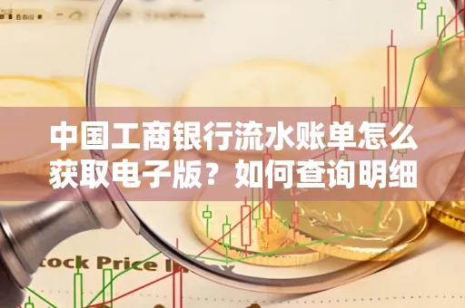 中国工商银行流水账单怎么获取电子版?如何查询明细技巧?