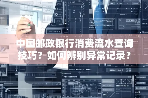 中国邮政银行消费流水查询技巧?如何辨别异常记录?