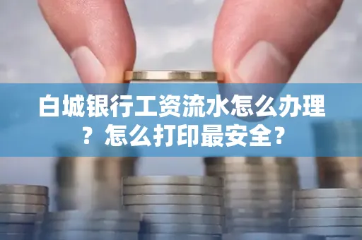 白城银行工资流水怎么办理?怎么打印最安全?