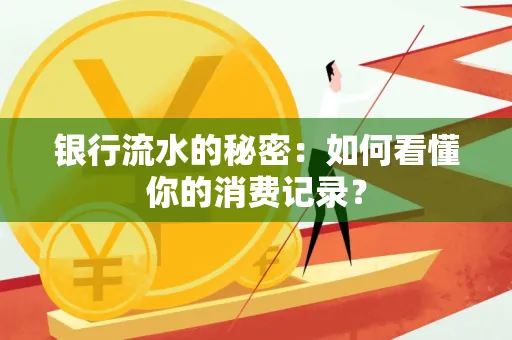 银行流水的秘密:如何看懂你的消费记录?