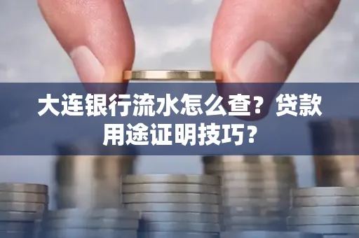 大连银行流水怎么查?贷款用途证明技巧?