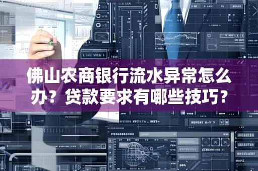 佛山农商银行流水异常怎么办?贷款要求有哪些技巧?