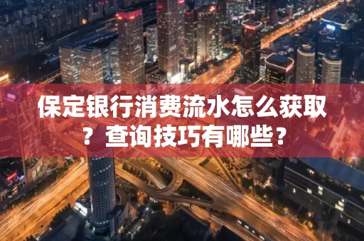 保定银行消费流水怎么获取?查询技巧有哪些?