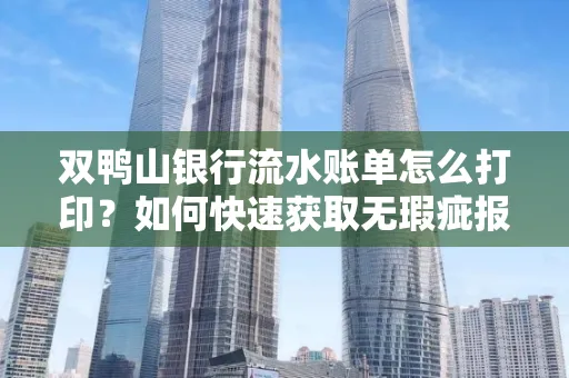 双鸭山银行流水账单怎么打印?如何快速获取无瑕疵报告?