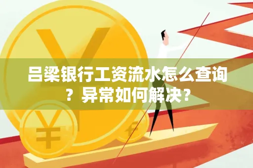 吕梁银行工资流水怎么查询?异常如何解决?