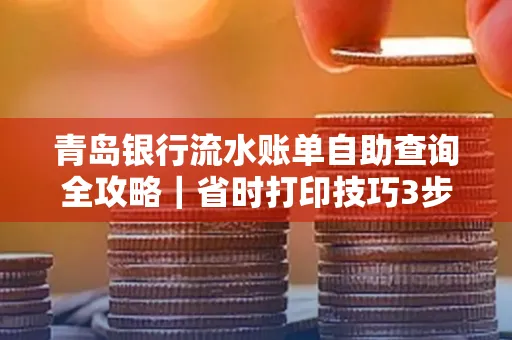 青岛银行流水账单自助查询全攻略|省时打印技巧3步搞定