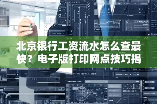 北京银行工资流水怎么查最快?电子版打印网点技巧揭秘