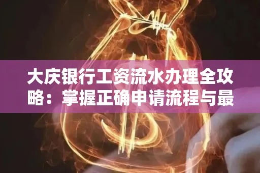 大庆银行工资流水办理全攻略:掌握正确申请流程与最优查询工具