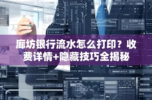 廊坊银行流水怎么打印?收费详情+隐藏技巧全揭秘