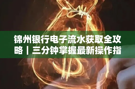 锦州银行电子流水获取全攻略|三分钟掌握最新操作指南