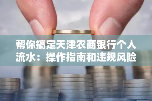 帮你搞定天津农商银行个人流水:操作指南和违规风险避坑攻略