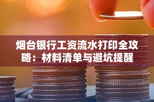 烟台银行工资流水打印全攻略:材料清单与避坑提醒