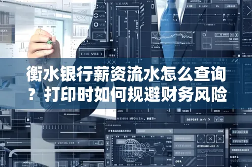 衡水银行薪资流水怎么查询?打印时如何规避财务风险?