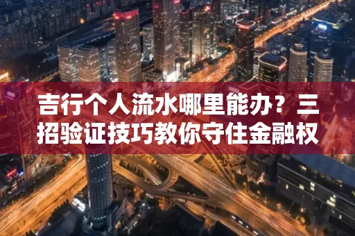 吉行个人流水哪里能办?三招验证技巧教你守住金融权益