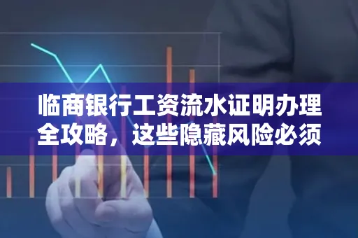 临商银行工资流水证明办理全攻略，这些隐藏风险必须提前规避！