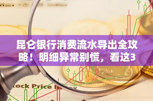 昆仑银行消费流水导出全攻略！明细异常别慌，看这3步完美解决