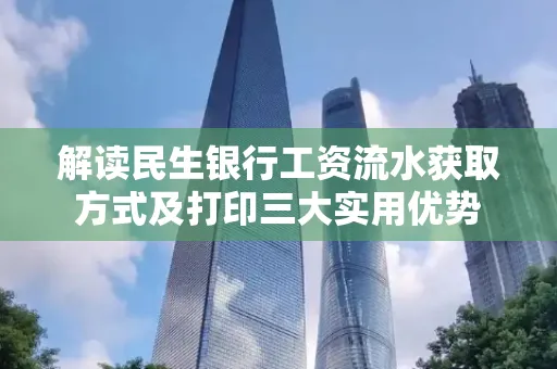 解读民生银行工资流水获取方式及打印三大实用优势