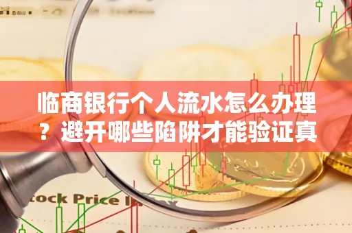 临商银行个人流水怎么办理?避开哪些陷阱才能验证真伪?