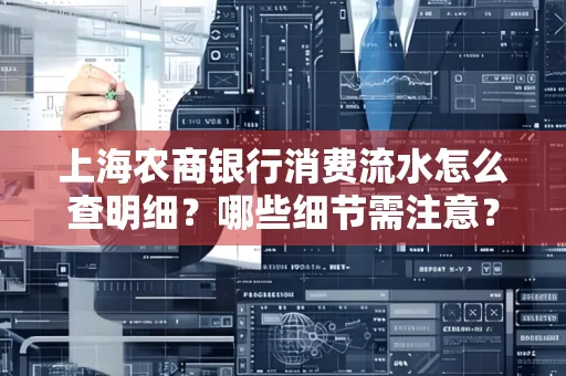 上海农商银行消费流水怎么查明细?哪些细节需注意?