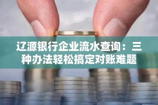 辽源银行企业流水查询：三种办法轻松搞定对账难题