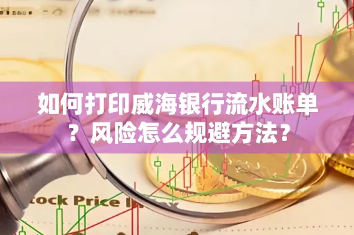 如何打印威海银行流水账单?风险怎么规避方法?