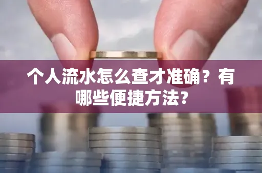 个人流水怎么查才准确?有哪些便捷方法?