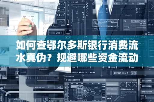 如何查鄂尔多斯银行消费流水真伪?规避哪些资金流动风险?防范要点解析