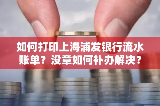 如何打印上海浦发银行流水账单?没章如何补办解决?