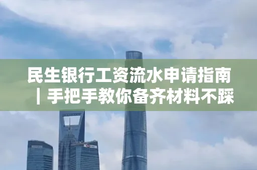 民生银行工资流水申请指南|手把手教你备齐材料不踩雷