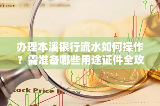 办理本溪银行流水如何操作?需准备哪些用途证件全攻略?
