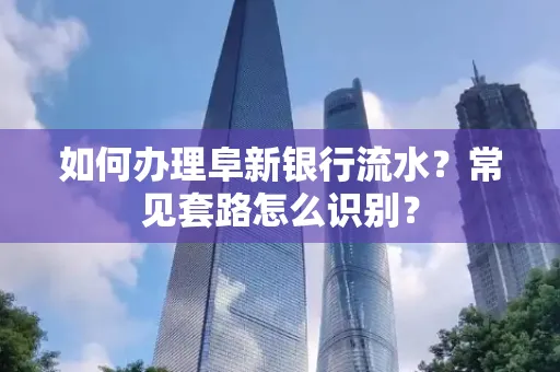 如何办理阜新银行流水?常见套路怎么识别?
