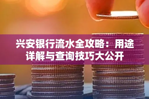 兴安银行流水全攻略:用途详解与查询技巧大公开