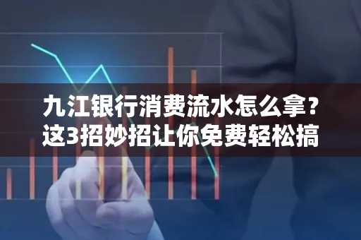 九江银行消费流水怎么拿?这3招妙招让你免费轻松搞定