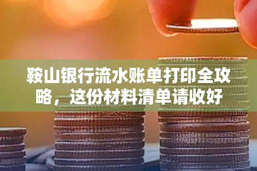 鞍山银行流水账单打印全攻略,这份材料清单请收好