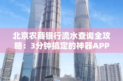 北京农商银行流水查询全攻略:3分钟搞定的神器APP推荐