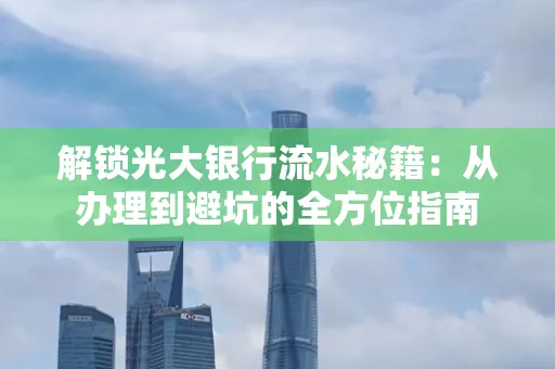 解锁光大银行流水秘籍:从办理到避坑的全方位指南