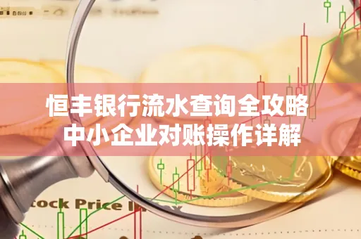 恒丰银行流水查询全攻略 中小企业对账操作详解