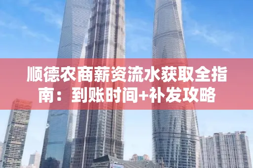 顺德农商薪资流水获取全指南:到账时间+补发攻略