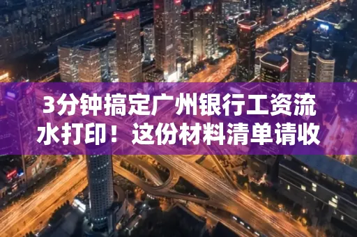 3分钟搞定广州银行工资流水打印!这份材料清单请收好